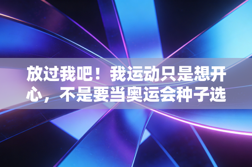 放过我吧!我运动只是想开心,不是要当奥运会种子选手 放过我吧!我运动只是想开心,不是要当奥运会种子选手