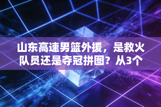 山东高速男篮外援,是救火队员还是夺冠拼图?从3个赛季的沉浮看齐鲁篮球的外援选择逻辑 山东高速男篮外援,是救火队员还是夺冠拼图?从3个赛季的沉浮看齐鲁篮球的外援选择逻辑