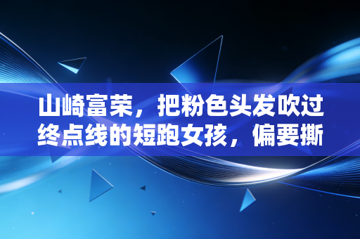 山崎富荣，把粉色头发吹过终点线的短跑女孩，偏要撕掉亚洲田径的刻板标签