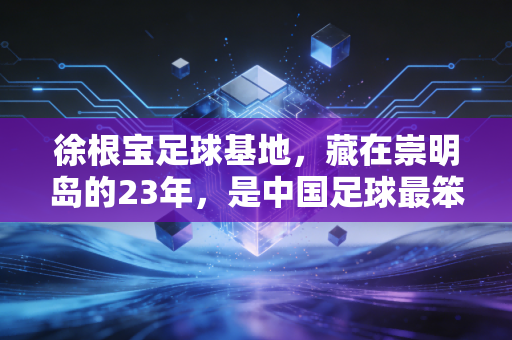 徐根宝足球基地，藏在崇明岛的23年，是中国足球最笨也最亮的光