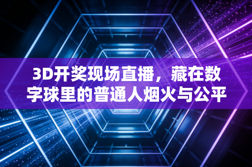 3D开奖现场直播,藏在数字球里的普通人烟火与公平信仰 3D开奖现场直播,藏在数字球里的普通人烟火与公平信仰
