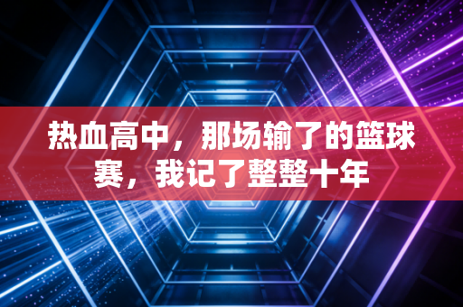 热血高中，那场输了的篮球赛，我记了整整十年