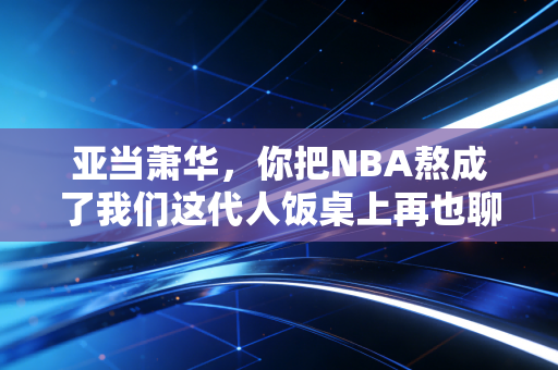 亚当萧华，你把NBA熬成了我们这代人饭桌上再也聊不动的旧话题