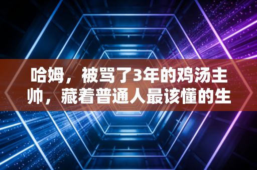 哈姆，被骂了3年的鸡汤主帅，藏着普通人最该懂的生存逻辑