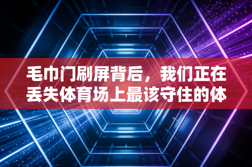 毛巾门刷屏背后，我们正在丢失体育场上最该守住的体面
