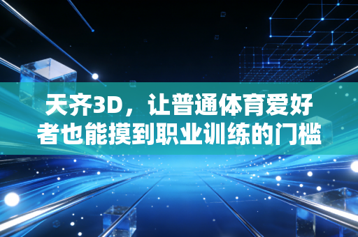 天齐3D，让普通体育爱好者也能摸到职业训练的门槛