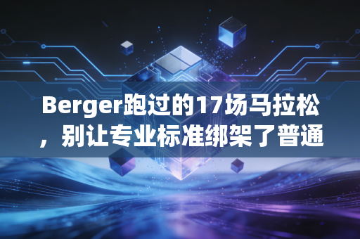 Berger跑过的17场马拉松,别让专业标准绑架了普通人的运动快乐 Berger跑过的17场马拉松,别让专业标准绑架了普通人的运动快乐