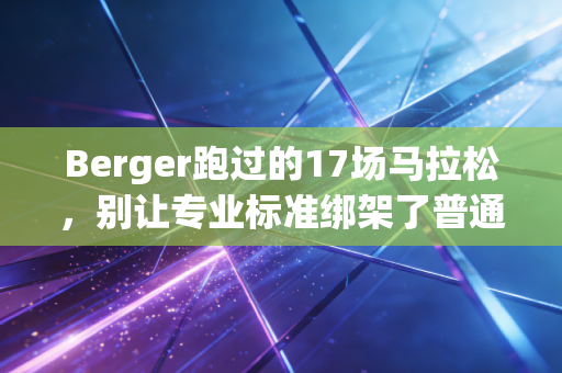 Berger跑过的17场马拉松，别让专业标准绑架了普通人的运动快乐