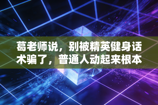 葛老师说,别被精英健身话术骗了,普通人动起来根本不用那么贵 葛老师说,别被精英健身话术骗了,普通人动起来根本不用那么贵