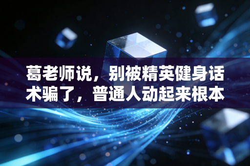葛老师说，别被精英健身话术骗了，普通人动起来根本不用那么贵