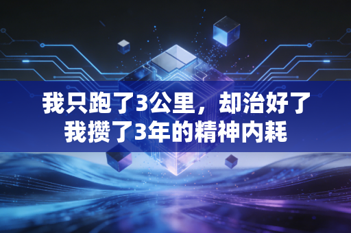 我只跑了3公里，却治好了我攒了3年的精神内耗