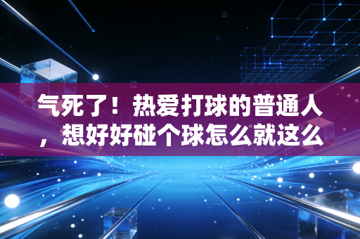 气死了！热爱打球的普通人，想好好碰个球怎么就这么难？