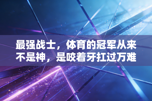 最强战士，体育的冠军从来不是神，是咬着牙扛过万难的普通人