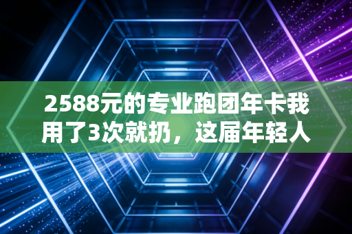 2588元的专业跑团年卡我用了3次就扔，这届年轻人的运动，早就跳出了自律陷阱