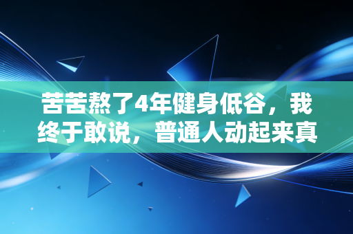 苦苦熬了4年健身低谷，我终于敢说，普通人动起来真的不用硬卷专业感