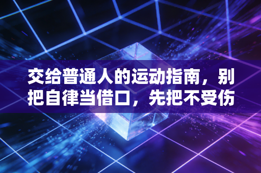 交给普通人的运动指南,别把自律当借口,先把不受伤放在第一位 交给普通人的运动指南,别把自律当借口,先把不受伤放在第一位