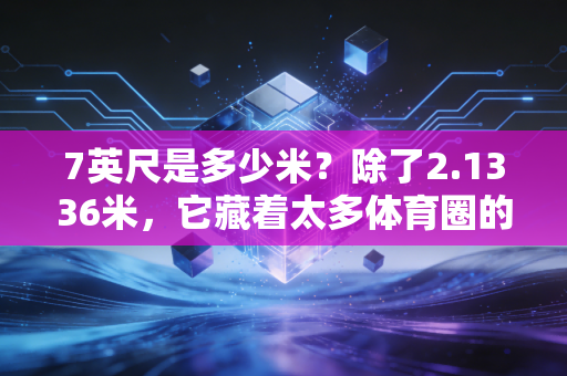 7英尺是多少米？除了2.1336米，它藏着太多体育圈的冷暖人生