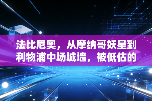 法比尼奥，从摩纳哥妖星到利物浦中场城墙，被低估的沉默基石到底有多重要