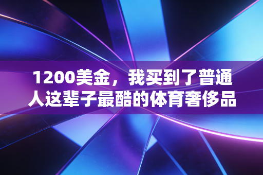1200美金，我买到了普通人这辈子最酷的体育奢侈品