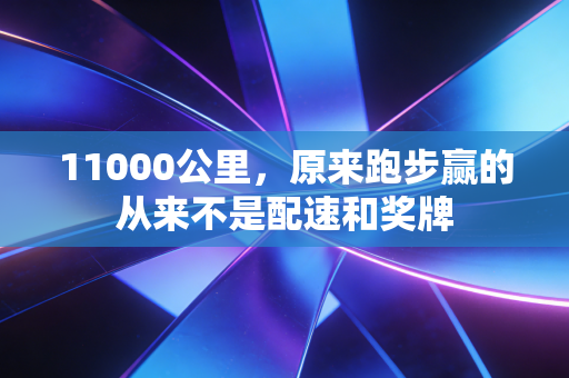 11000公里，原来跑步赢的从来不是配速和奖牌