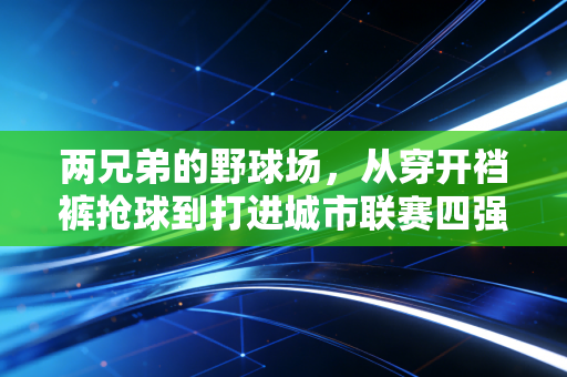 两兄弟的野球场，从穿开裆裤抢球到打进城市联赛四强