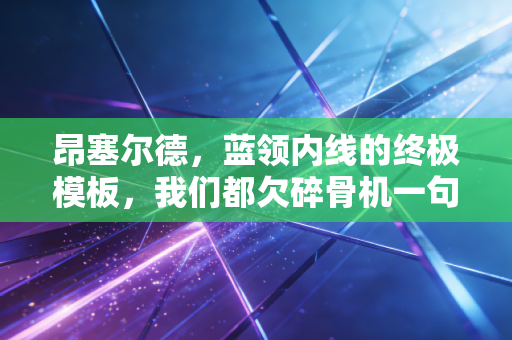 昂塞尔德，蓝领内线的终极模板，我们都欠碎骨机一句谢谢