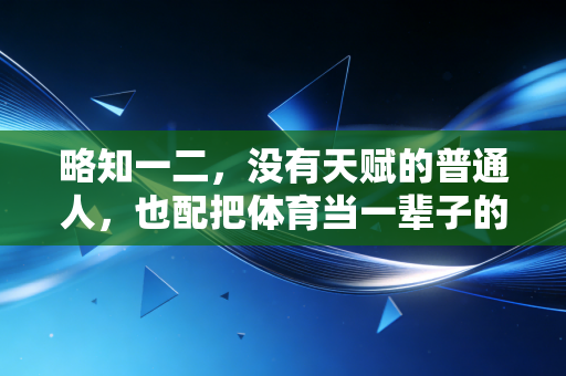 略知一二，没有天赋的普通人，也配把体育当一辈子的爱好吗？