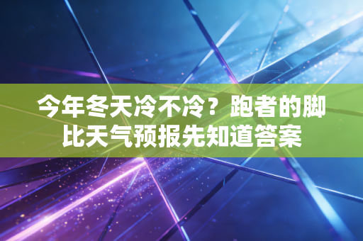 今年冬天冷不冷？跑者的脚比天气预报先知道答案