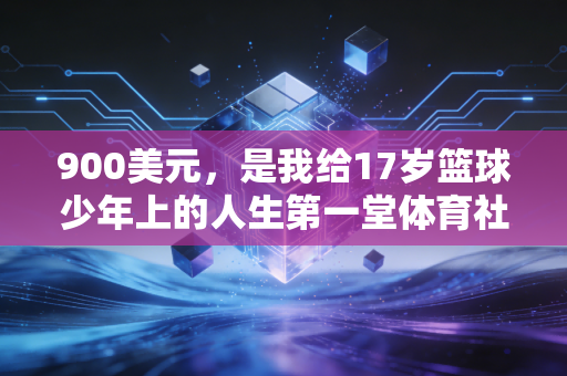 900美元，是我给17岁篮球少年上的人生第一堂体育社会课学费