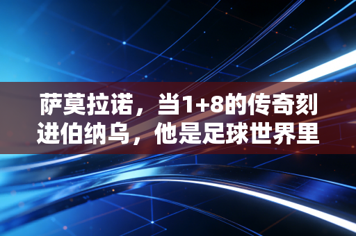 萨莫拉诺,当1+8的传奇刻进伯纳乌,他是足球世界里永远的恐怖伊万 萨莫拉诺,当1+8的传奇刻进伯纳乌,他是足球世界里永远的恐怖伊万