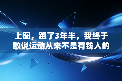 上图,跑了3年半,我终于敢说运动从来不是有钱人的特权 上图,跑了3年半,我终于敢说运动从来不是有钱人的特权