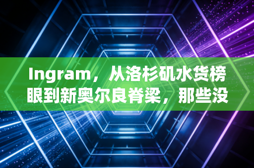 Ingram，从洛杉矶水货榜眼到新奥尔良脊梁，那些没打倒你的终究让你更强