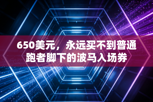 650美元,永远买不到普通跑者脚下的波马入场券 650美元,永远买不到普通跑者脚下的波马入场券