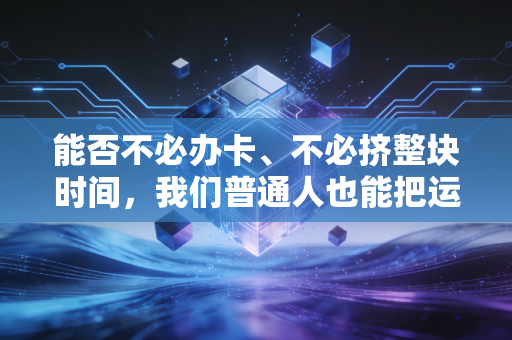能否不必办卡、不必挤整块时间，我们普通人也能把运动变成生活里的甜？