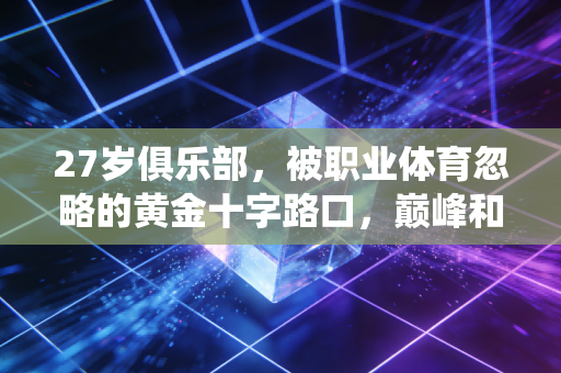 27岁俱乐部,被职业体育忽略的黄金十字路口,巅峰和退役真的只有一步之遥 27岁俱乐部,被职业体育忽略的黄金十字路口,巅峰和退役真的只有一步之遥