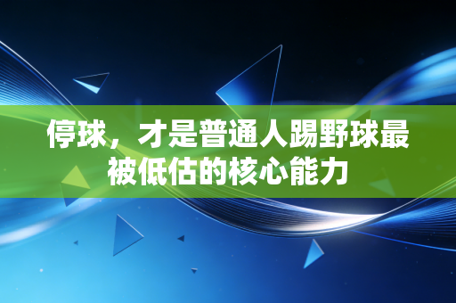 停球,才是普通人踢野球最被低估的核心能力 停球,才是普通人踢野球最被低估的核心能力