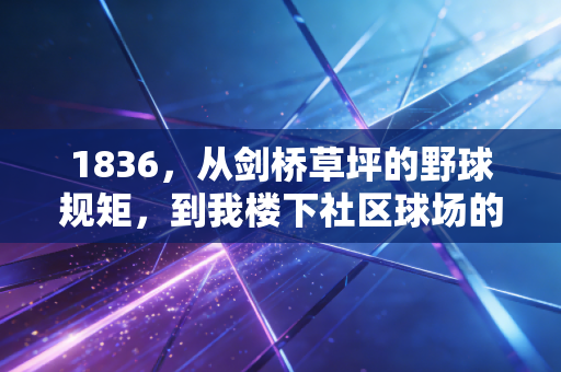 1836,从剑桥草坪的野球规矩,到我楼下社区球场的中年乌托邦 1836,从剑桥草坪的野球规矩,到我楼下社区球场的中年乌托邦