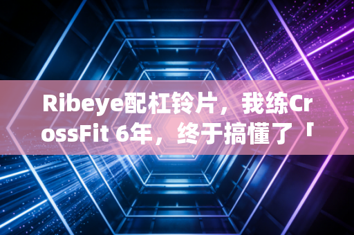 Ribeye配杠铃片,我练CrossFit 6年,终于搞懂了「吃比练重要」的真相 Ribeye配杠铃片,我练CrossFit 6年,终于搞懂了「吃比练重要」的真相