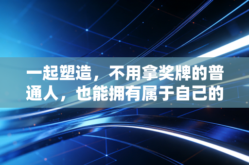 一起塑造,不用拿奖牌的普通人,也能拥有属于自己的体育人生 一起塑造,不用拿奖牌的普通人,也能拥有属于自己的体育人生