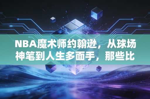 NBA魔术师约翰逊,从球场神笔到人生多面手,那些比传球更酷的活着的道理 NBA魔术师约翰逊,从球场神笔到人生多面手,那些比传球更酷的活着的道理