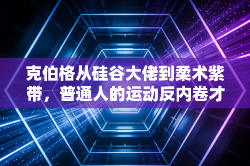 克伯格从硅谷大佬到柔术紫带,普通人的运动反内卷才是最该抄的作业 克伯格从硅谷大佬到柔术紫带,普通人的运动反内卷才是最该抄的作业
