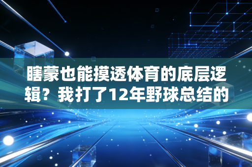 瞎蒙也能摸透体育的底层逻辑?我打了12年野球总结的普通人运动生存指南 瞎蒙也能摸透体育的底层逻辑?我打了12年野球总结的普通人运动生存指南