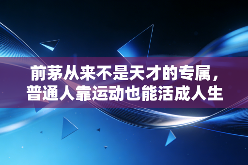 前茅从来不是天才的专属,普通人靠运动也能活成人生赛道的领跑者 前茅从来不是天才的专属,普通人靠运动也能活成人生赛道的领跑者