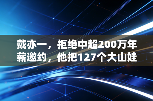 戴亦一,拒绝中超200万年薪邀约,他把127个大山娃送进职业足球梯队 戴亦一,拒绝中超200万年薪邀约,他把127个大山娃送进职业足球梯队