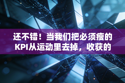 还不错!当我们把必须瘦的KPI从运动里去掉,收获的反而更多 还不错!当我们把必须瘦的KPI从运动里去掉,收获的反而更多