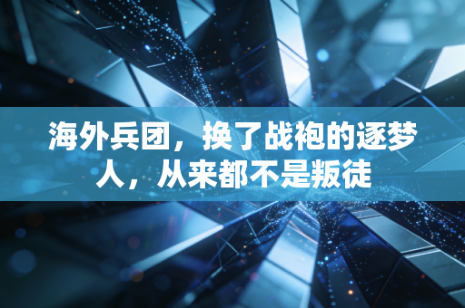 海外兵团,换了战袍的逐梦人,从来都不是叛徒 海外兵团,换了战袍的逐梦人,从来都不是叛徒