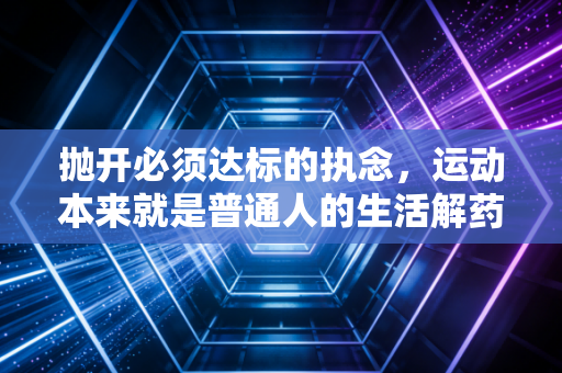 抛开必须达标的执念，运动本来就是普通人的生活解药啊