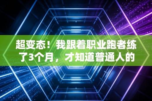 超变态！我跟着职业跑者练了3个月，才知道普通人的自律在职业圈根本不值一提