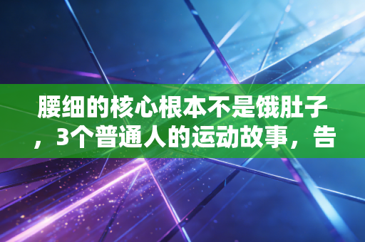 腰细的核心根本不是饿肚子，3个普通人的运动故事，告诉你强核心带来的爽感远不止好看