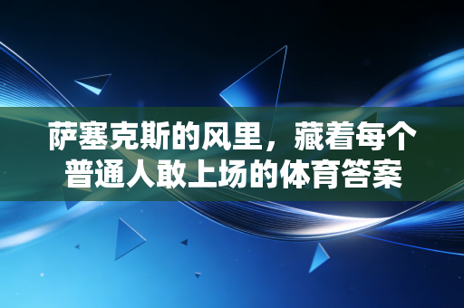 萨塞克斯的风里，藏着每个普通人敢上场的体育答案